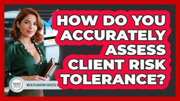 How Do You Accurately Assess Client Risk Tolerance? - Wealth Advisor Success Hub