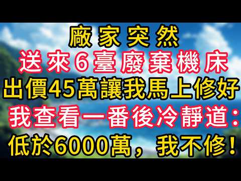 廠家突然送來6臺廢棄機床，出價45萬讓我馬上修好，我查看一番後冷靜道：低於6000萬，我不修！#幸福生活#為人處世#生活經驗#情感故事