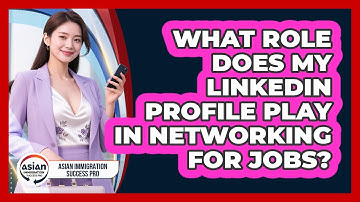 What Role Does My LinkedIn Profile Play In Networking For Jobs? - Asian Immigration Success Pro