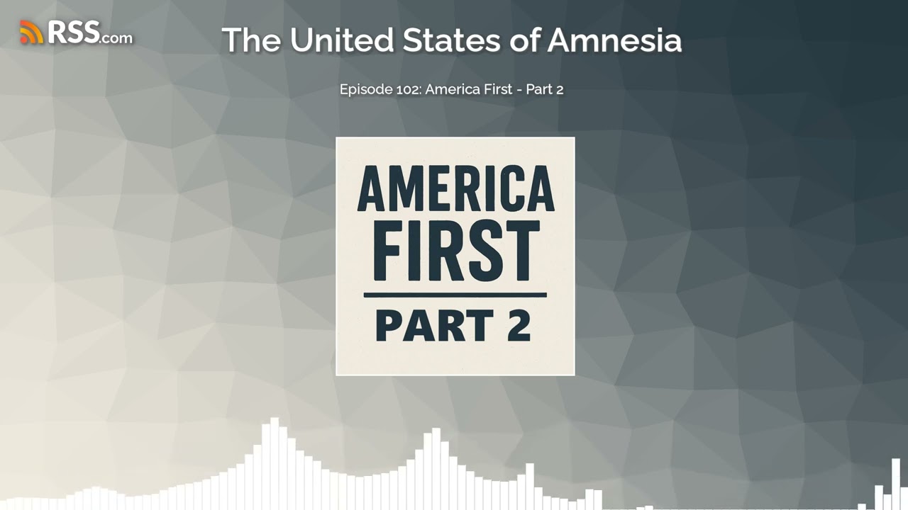 Episode 102: America First - Part 2 Episode 102: America First - Part 2