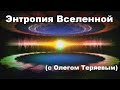 Энтропия Вселенной (с Олегом Теряевым)