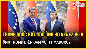 Nóng: Trung Quốc tuyên bố ủng hộ Venezuela giữa áp lực từ Mỹ, ông Trump điện đàm với TT Maduro?