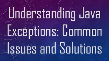 Understanding Java Exceptions: Common Issues and Solutions