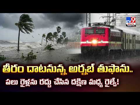 తీరం దాటనున్న అర్నబ్‌ తుఫాను....పలు రైళ్లను రద్దు చేసిన దక్షిణ మధ్య రైల్వే - TV9