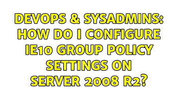 DevOps & SysAdmins: How do I configure IE10 Group Policy Settings on Server 2008 R2?