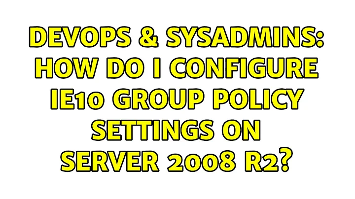 DevOps & SysAdmins: How do I configure IE10 Group Policy Settings on Server 2008 R2?