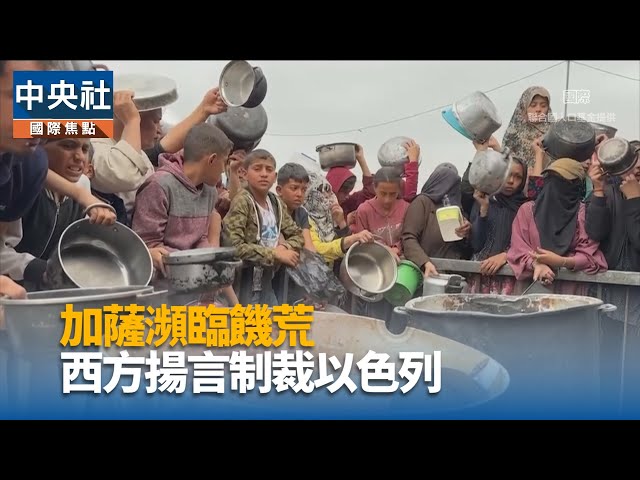 加薩瀕臨饑荒 西方揚言制裁以色列