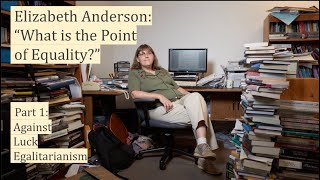 Elizabeth Anderson's "What is the Point of Eqaulity?" - Part I: Against Luck Egalitarianism