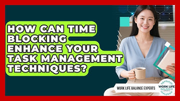 How Can Time Blocking Enhance Your Task Management Techniques? - Work Life Balance Experts