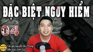 [HAY] ĐẶC BIỆT NGUY HIỂM - Tập 04 - Tiểu thuyết Tâm lý và Hành động -  Đình Duy diễn đọc rất hay