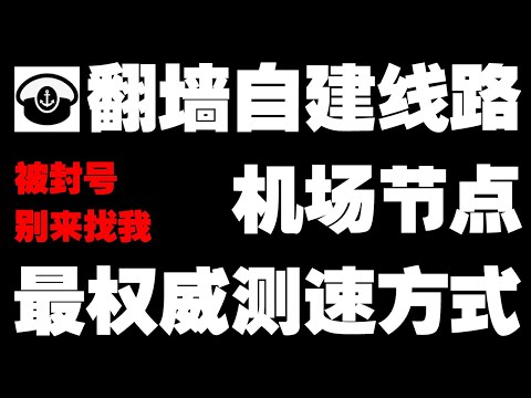 翻墙自建线路与机场的最佳测速方式，被封号了别来找我麻烦