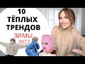 ТОП 10 ТЁПЛЫХ ТРЕНДОВ ЗИМЫ 2022