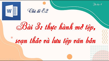 TIN HỌC 4 – CD | BÀI 3. THỰC HÀNH MỞ TỆP, SOẠN THẢO VÀ LƯU TỆP VĂN BẢN