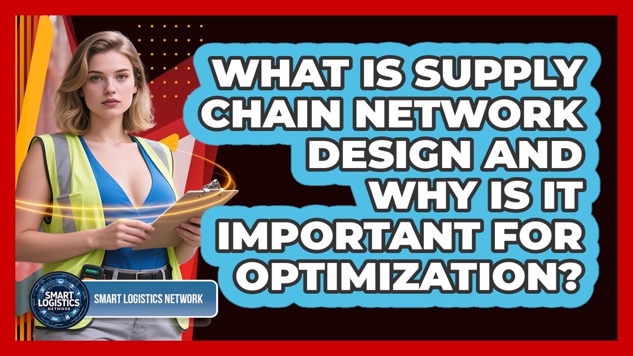 What Is Supply Chain Network Design And Why Is It Important For ...