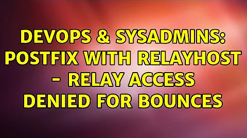 DevOps & SysAdmins: Postfix with relayhost - relay access denied for bounces