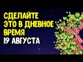 Сделайте это в дневное время 19 августа | Эзотерика для Тебя