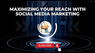 Maximizing your reach with Social media marketing