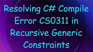 Resolving C#  Compile Error CS0311 in Recursive Generic Constraints