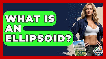 What Is An Ellipsoid? - The Geography Atlas