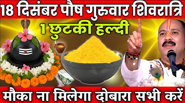 18 दिसंबर पौष गुरुवार शिवरात्रि व्रत के दिन 1 छुटकी हल्दी वाला उपाय जरुर करे || Pradeep Ji Mishra