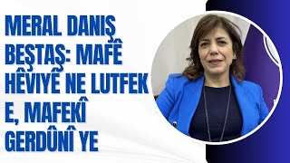 Hevberdevka Hdkê Meral Daniş Beştaş Mafê Hêviyê Ne Lutfek E, Mafekî Gerdûnî Ye.