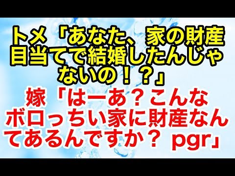 スカッとする話 トメ「あなた、家の財産目当てで結婚したんじゃないの！？」嫁「はーあ？こんなボロっちい家に財産なんてあるんですか？ pgr」【スカッとオーバーフロー】