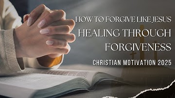 How to Forgive Like Jesus Healing Through Forgiveness | Christian Motivation 2025
