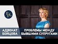 ПРОБЛЕМЫ МЕЖДУ БЫВШИМИ СУПРУГАМИ  Адвокат Елена Бойцова брачный договор, раздел имущества