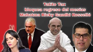Tatito Tax bloquea regreso del mesías Mahatma Ricky Gandhi Rosselló