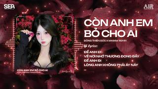 Còn Anh Em Bỏ Cho Ai Remix (Ver Hot TikTok) - Giữ Anh Đi Để Nghe Nỗi Đau Thầm Thì Remix TikTok