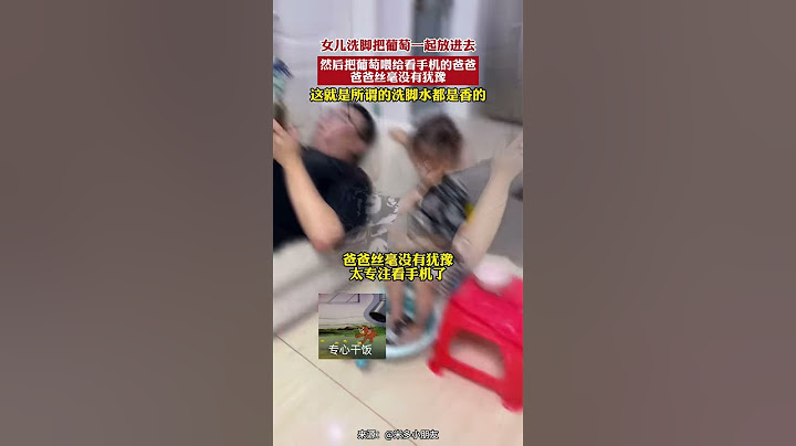 女兒洗腳把葡萄一起放進去，然後把葡萄餵給看手機的爸爸 爸爸絲毫沒有猶豫，這就是所謂的洗腳水都是香的 #女兒奴 #新聞 #熱點新聞