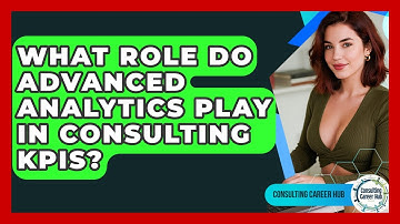 What Role Do Advanced Analytics Play In Consulting KPIs? - Consulting Career Hub