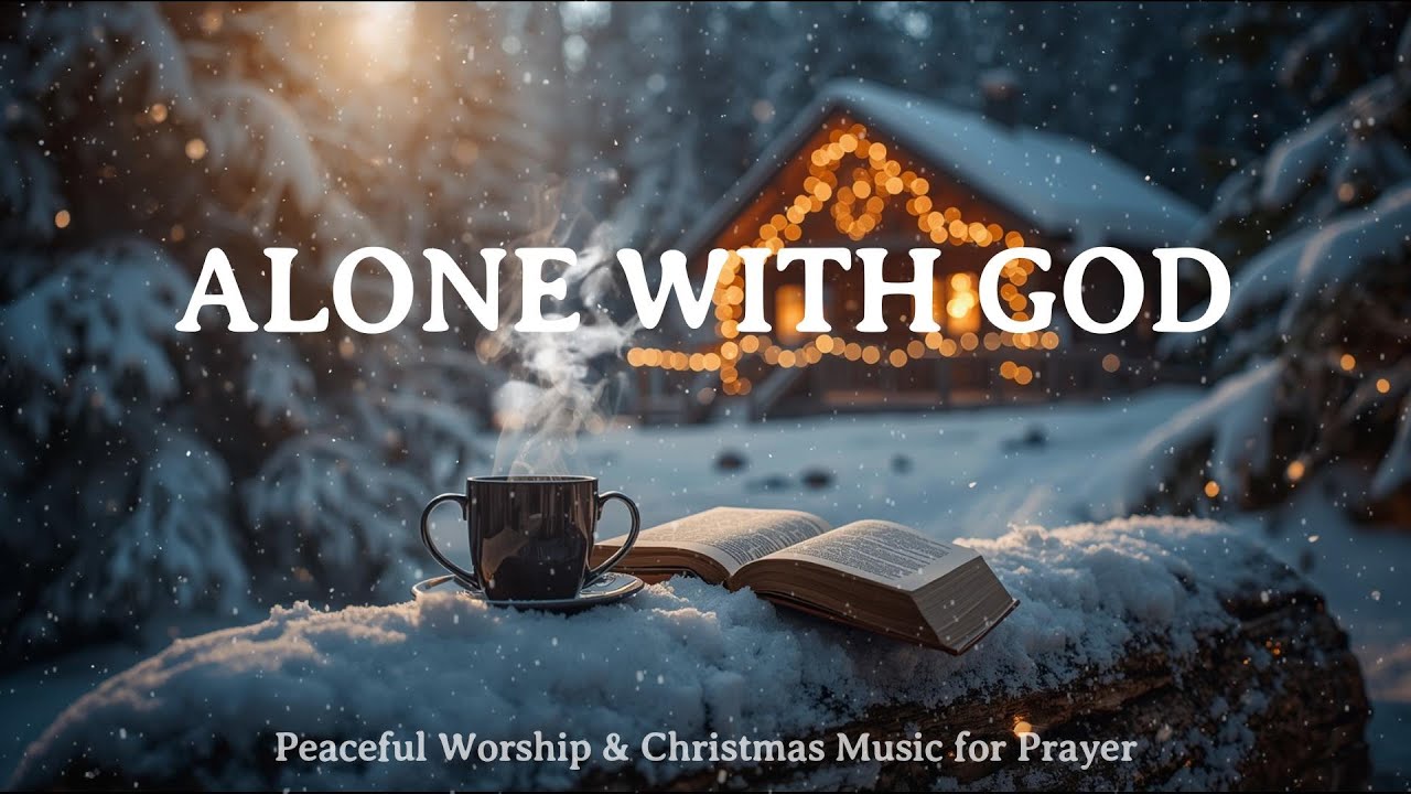 ALONE WITH GOD - Peaceful Worship & Christmas Music for Prayer, Devotion & Bible Reading