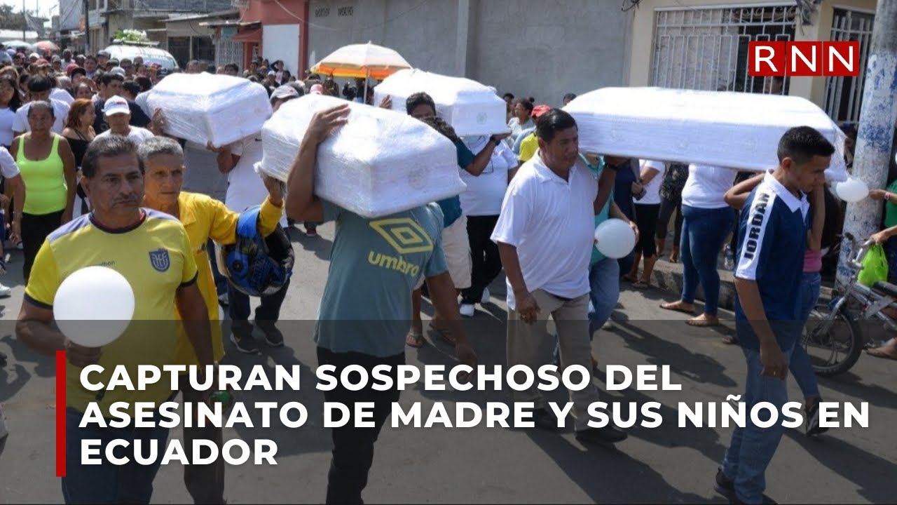 Capturan a sospechoso del asesinato de madre y sus cuatro niños en ...