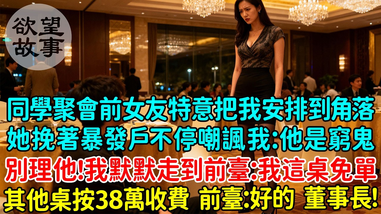 同學聚會前女友特意把我安排到角落，她挽著暴發戶不停嘲諷我：他是窮鬼，別理他！我默默走到前臺：我這桌免單，其他桌按原價38萬收費，前臺：好的董事長！