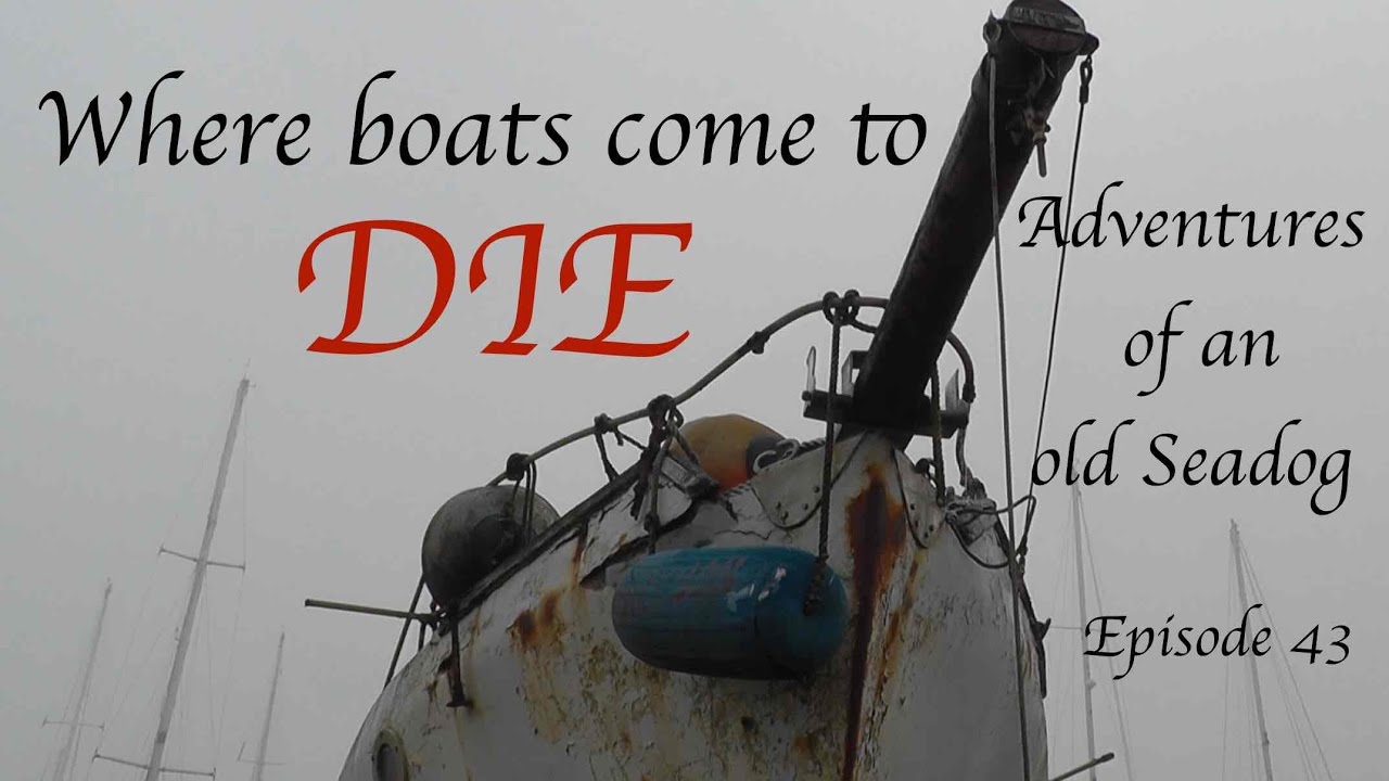 Where boats come to Die.  Adventures of an old Seadog Episode 43
