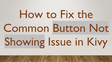 How to Fix the Common Button Not Showing Issue in Kivy