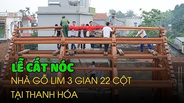 Lễ Cất Nóc Nhà Gỗ Lim 3 Gian 22 Cột Thi Công Tại Thanh Hóa