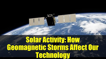 Solar Activity: How Geomagnetic Storms Affect Our Technology
