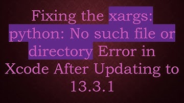 Fixing the xargs: python: No such file or directory Error in Xcode After Updating to 13.3.1