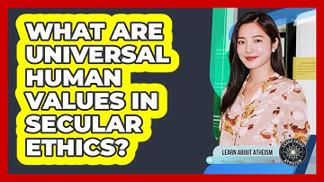 What Are Universal Human Values In Secular Ethics?