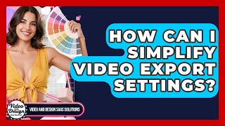 How Can I Simplify Video Export Settings? - Video And Design Saas Solutions