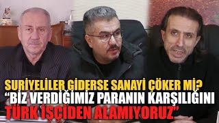 Suriyeliler giderse sanayi çöker mi ? "Biz verdiğimiz paranın karşılığını alamıyoruz