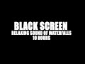 RELAXING SOUND OF WATERFALLS  - BLACK SCREEN  - 10 HOURS