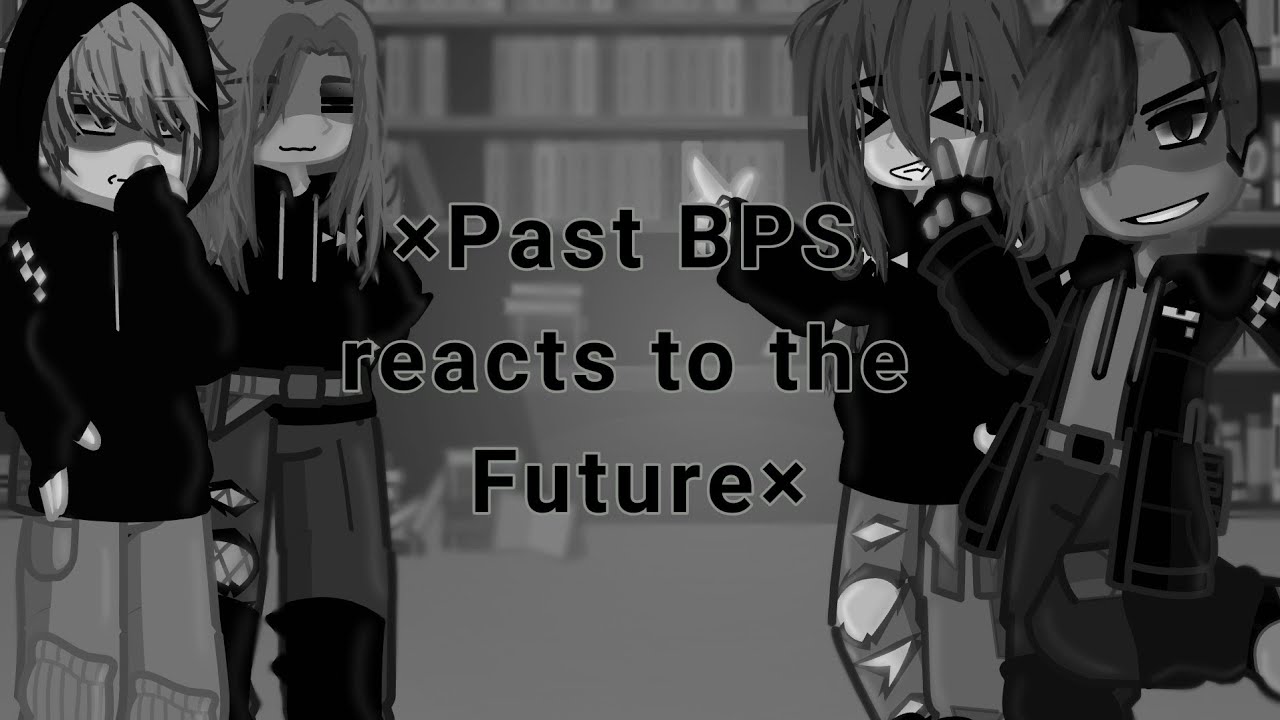 Past BPS reacts to the future {{Not canon reaction}}