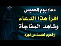 دعاء يوم الخميس المستجاب لرفع البلاء وقضاء الحوائج وجلب الرزق والفرج العاجل وتيسير الأمور