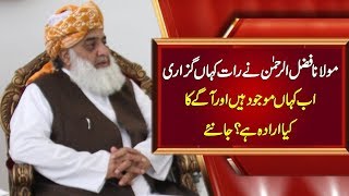 Maulana Fazl Ur Rehman Ny Raat Kahan Guzari Aur Ab Kahan Mojud Hain?