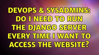 DevOps & SysAdmins: Do i need to run the Django server every time I want to access the website? Profile