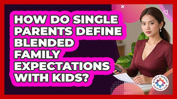 How Do Single Parents Define Blended Family Expectations With Kids? - Single Parent Support Hub