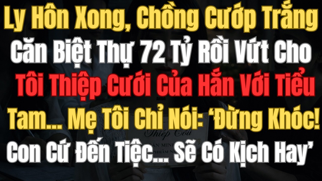 Ly Hôn Xong , Chồng Cướp Trắng Căn Biệt Thự 72 Tỷ , Rồi Vứt Cho Tôi Thiệp Cưới Của Hắn Và Tiểu Tam
